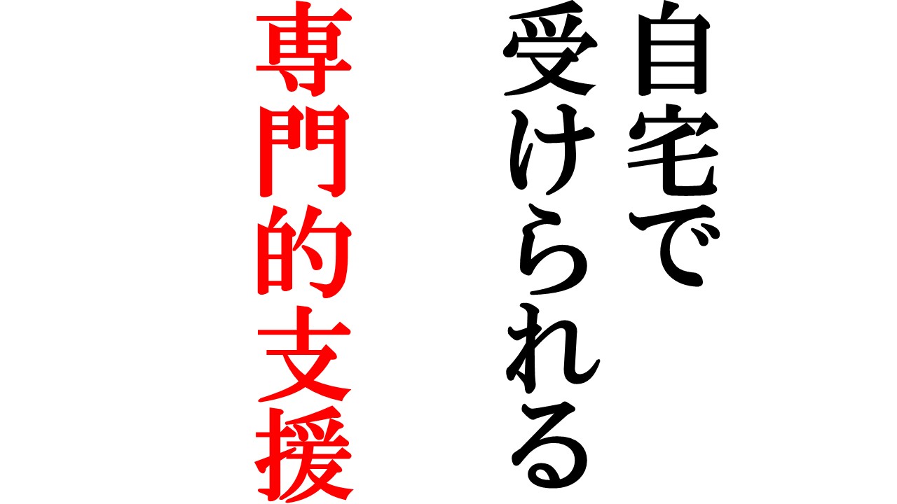 自宅で受けられる専門的支援